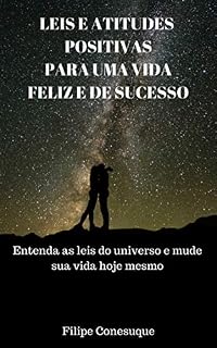 Livro Leis e Atitudes Positivas para uma Vida Feliz e de Sucesso: Entenda as leis do Universo e mude sua vida hoje mesmo
