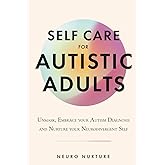 Self Care for Autistic Adults: Unmask, Embrace Your Autism Diagnosis and Thrive as Your Neurodivergent Self (Embracing Neurodiversity Series)