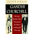 Gandhi & Churchill: The Epic Rivalry that Destroyed an Empire and Forged Our Age