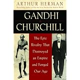 Gandhi & Churchill: The Epic Rivalry that Destroyed an Empire and Forged Our Age