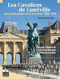 Les  cavaliers de Lunéville aux avant-postes de la Lorraine, 1871-1918