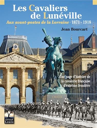 Les  cavaliers de Lunéville aux avant-postes de la Lorraine, 1871-1918