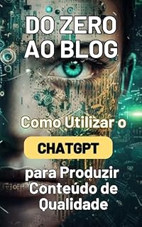 Livro Do Zero ao Blog: Como Utilizar o ChatGPT para Produzir Conteúdo de Qualidade