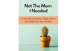 Not The Mom I Needed: A Journal to Process, Rage, Grieve and Heal from Your Mother. A Brutally Honest Workbook for Adults Healing from Toxic, Emotionally Unavailable, or Narcissistic Mothers