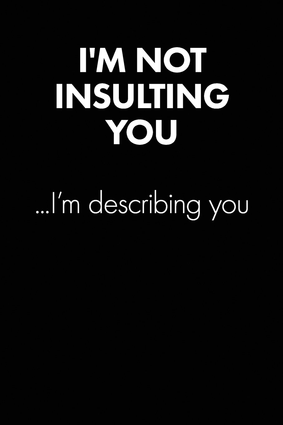 Quotes To Insult Someone I'm Not Insulting You..." Sarcastic Quote Daily Journal - Funny Gift: 100  Page College Ruled Daily Journal Notebook 6" X 9" (15.24 X 22.86 Cm) Black  ... Gift Sarcasm (United Sarcasm Industries):