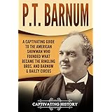 P.T. Barnum: A Captivating Guide to the American Showman Who Founded What Became the Ringling Bros. and Barnum &amp; Bailey Circus
