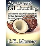 Coconut Oil Cooking - 30 Delicious and Easy Coconut Oil Recipes Proven to Increase Weight Loss and Improve Overall Health: (Coconut Oil, Coconut, Cookbook, Healthy Eating, Natural Remedies)