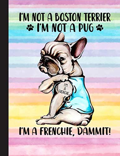 Im Not A Boston Terrier Im Not A Pug, Im A Frenchie, Dammit Notebook: Blank Lined Journal for Frenchie, French Bulldog, Dog Lovers, Dog Mom, Dog Dad and Pet Owners | 8.5x11 with College Ruled Pages
