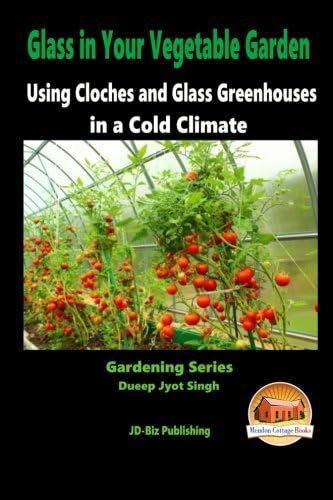 Glass in Your Vegetable Garden - Using Cloches and Glass Greenhouses in a Cold Climate