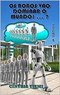 Livro OS ROBÔS VÃO DOMINAR O MUNDO! ... ?: Volume 1 (O FUTURO DO MUNDO COM ROBÔS)