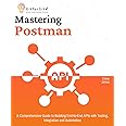 Mastering Postman: A Comprehensive Guide to Building End-to-End APIs with Testing, Integration and Automation
