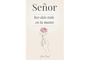 Señor, Hoy Dejo Todo En Tus Manos: 100 Lecciones Que Te Cambian La Vida - Palabras De Jesús Para Encontrar Paz Interior, Renovar La Esperanza Y Seguir Su Guía Espiritual (Spanish Edition)