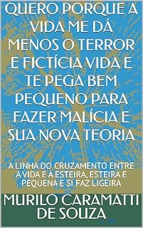 Livro QUERO PORQUE A VIDA ME DÁ MENOS O TERROR E FICTÍCIA VIDA E TE PEGA BEM PEQUENO PARA FAZER MALÍCIA E SUA NOVA TEORIA: A LINHA DO CRUZAMENTO ENTRE A VIDA ... LIGEIRA (CRIANDO UM MUNDO NOVO Livro 13)