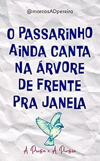 Livro O Passarinho Ainda Canta Na Árvore De Frente Pra Janela: A Prosa e A Poesia - Volume 5