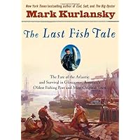 The Last Fish Tale: The Fate of the Atlantic and Survival in Gloucester, America's Oldest Fishing Port and Most Original Town