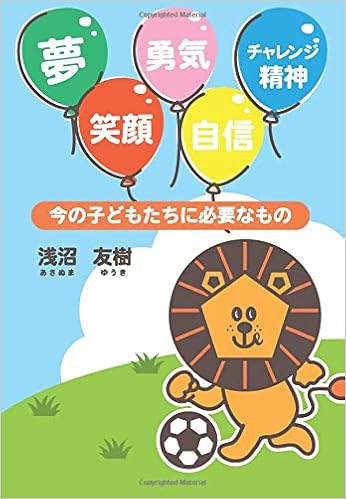 夢 笑顔 勇気 自信 チャレンジ精神 今の子どもたちに必要なもの 浅沼 友樹 本 通販 Amazon