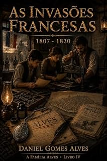 Livro As Invasões Francesas: 1807 — 1820 (A família Alves Livro 4)