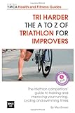 Tri harder - The A to Z of Triathlon for Improvers: The Triathlon Competitors' Guide to Training and by 