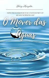Livro O MOVER DAS ÁGUAS: DESCUBRA O PODER DA CURA ENCONTRADO NAS ÁGUAS E SURPREENDA-SE!