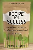 Recipe for Success: An Insider's Guide to Bringing Your Natural Food to Market by Abigail Steinberg