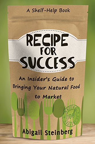 Recipe for Success: An Insider's Guide to Bringing Your Natural Food to Market by Abigail Steinberg