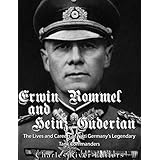 Erwin Rommel and Heinz Guderian: The Lives and Careers of Nazi Germany’s Legendary Tank Commanders
