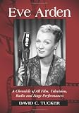 Eve Arden: A Chronicle of All Film, Television, Radio and Stage Performances by David C. Tucker