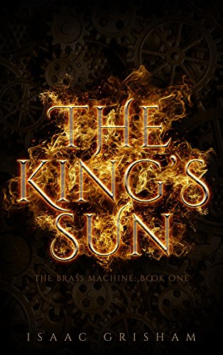 The King's Sun: The Brass Machine: Book One by Isaac Grisham
