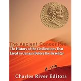 The Ancient Canaanites: The History of the Civilizations That Lived in Canaan Before the Israelites