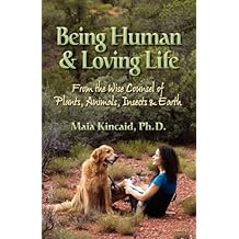 Being Human & Loving Life From the Wise Counsel of Plants, Animals, Insects & Earth