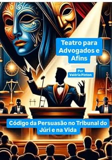 Livro Teatro para Advogados e Afins.: Código da Persuasão no Tribunal do Júri e na Vida.