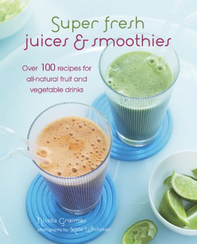 Super Fresh Juices and Smoothies: Over 100 recipes for all-natural fruit and vegetable drinks by Nicola Graimes