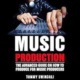 Music Production: The Advanced Guide on How to Produce for Music Producers by 
