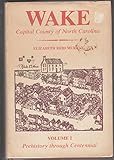 Wake, Capital County of North Carolina, Volume 1, Prehistory Through Centennial by 