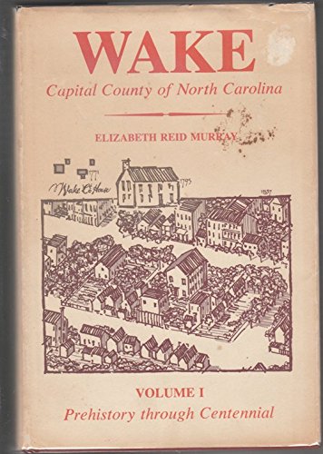 Wake, Capital County of North Carolina, Volume 1, Prehistory Through Centennial by Elizabeth Reid Murray (Hardcover)