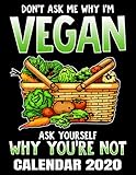 Don't Ask Me Why I'm Vegan Calendar 2020: Funny Plant Based Diet Calendar - Appointment Planner And Organizer Journal Notebook - Weekly - Monthly - Yearly