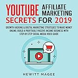 YouTube Affiliate Marketing Secrets for 2019: Growth Hacking & Digital Marketing Strategies to Make Money Online; Build a Profitable Passive Income Business with Step-by-Step Social Media Video Guide by