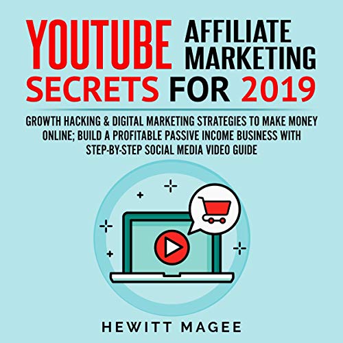 YouTube Affiliate Marketing Secrets for 2019: Growth Hacking & Digital Marketing Strategies to Make Money Online; Build a Profitable Passive Income Business with Step-by-Step Social Media Video Guide by Hewitt Magee