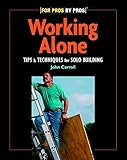 Working Alone: Tips & Techniques for Solo Building (For Pros By Pros) by John Carroll