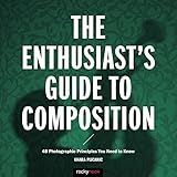 The Enthusiast's Guide to Composition: 48 Photographic Principles You Need to Know
