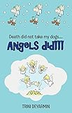 Death Did Not Take My Dogs....Angels Did!!! by Trini Deyarmin