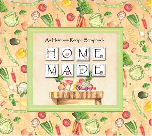 Home Made: An Heirloom Recipe Scrapbook
