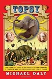 Topsy: The Startling Story of the Crooked Tailed Elephant, P.T. Barnum, and the American Wizard, Thomas Edison cover