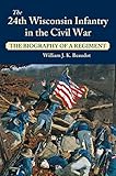 24th Wisconsin Infantry in the Civil War: The Biography of a Regiment by William J. K. Beaudot