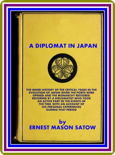 A Diplomat in Japan / The inner history of the critical years in the evolution of Japan when the por by Ernest Mason Satow