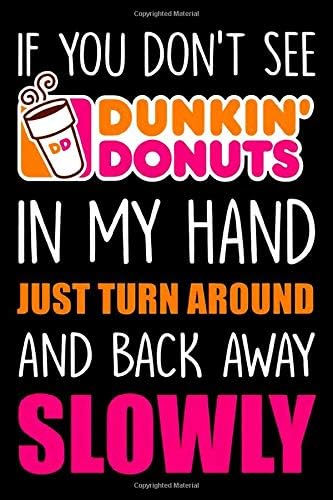 If You Don't See Dunkin' Donuts In My Hand Just Turn Around And Back Away Slowly Notebook: (110 Pages, Lined paper, 6 x 9 size, Soft Glossy Cover)