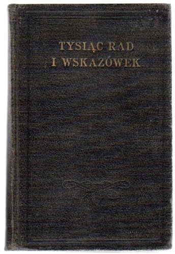 Tysiac Rad I Wskazowek : Czyli, Encyklopedya Podreczna.