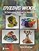 Dyeing Wool: 20 Techniques, Beginner to Advanced by 