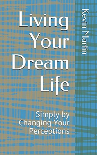 Living Your Dream Life: Simply by Changing Your Perceptions