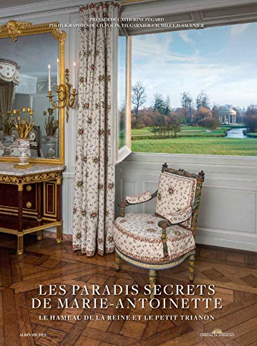 Les paradis secrets de Marie-Antoinette : Le hameau de la reine et le Petit Trianon by 